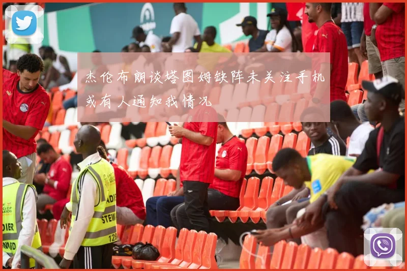 杰伦布朗谈塔图姆缺阵未关注手机或有人通知我情况