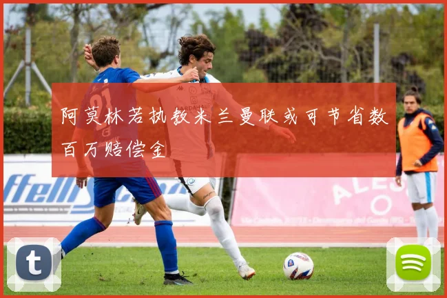 阿莫林若执教米兰曼联或可节省数百万赔偿金