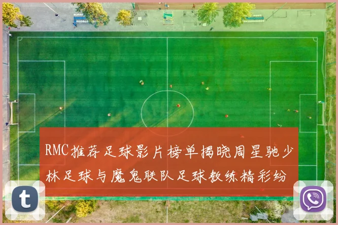 RMC推荐足球影片榜单揭晓周星驰少林足球与魔鬼联队足球教练精彩纷呈