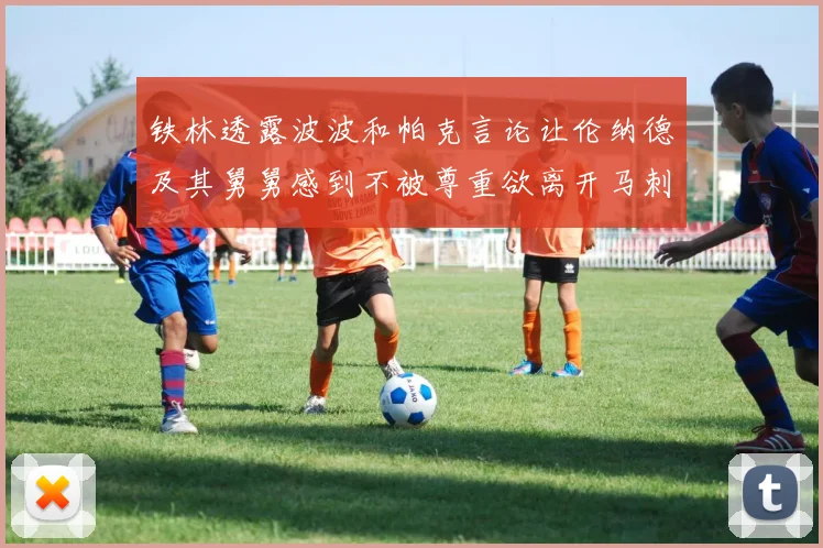 铁林透露波波和帕克言论让伦纳德及其舅舅感到不被尊重欲离开马刺