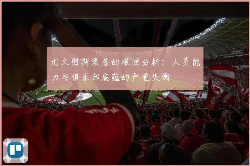 尤文图斯衰落的根源分析：人员能力与俱乐部底蕴的严重失衡