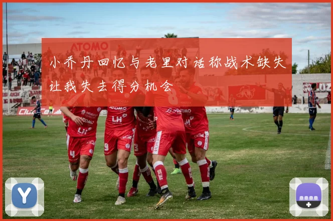 小乔丹回忆与老里对话称战术缺失让我失去得分机会