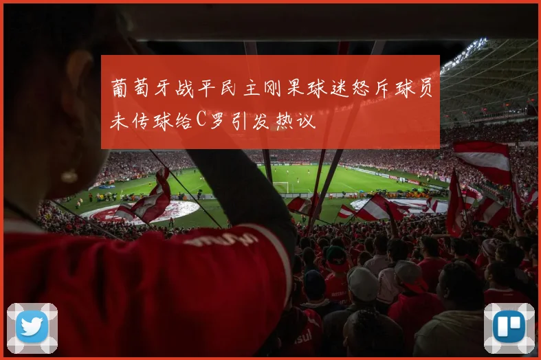 葡萄牙战平民主刚果球迷怒斥球员未传球给C罗引发热议