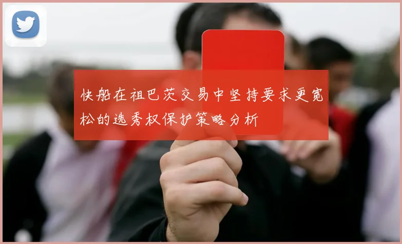 快船在祖巴茨交易中坚持要求更宽松的选秀权保护策略分析