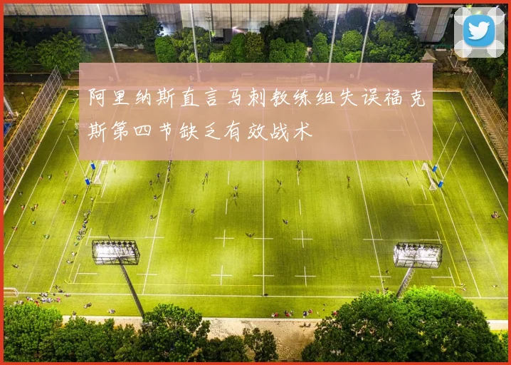 阿里纳斯直言马刺教练组失误福克斯第四节缺乏有效战术